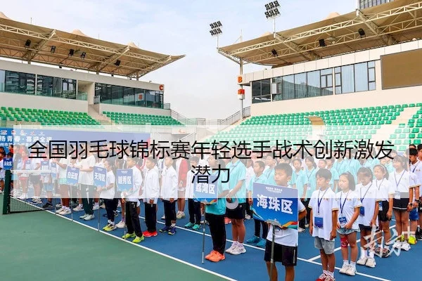 全国羽毛球锦标赛年轻选手战术创新激发潜力
